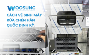 Cách vệ sinh máy rửa chén Hàn Quốc định kỳ